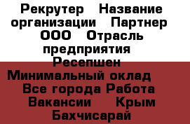 Рекрутер › Название организации ­ Партнер, ООО › Отрасль предприятия ­ Ресепшен › Минимальный оклад ­ 1 - Все города Работа » Вакансии   . Крым,Бахчисарай